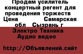 Продам усилитель концертный,регент,для проведения торжеств › Цена ­ 18 000 - Самарская обл., Сызрань г. Электро-Техника » Аудио-видео   